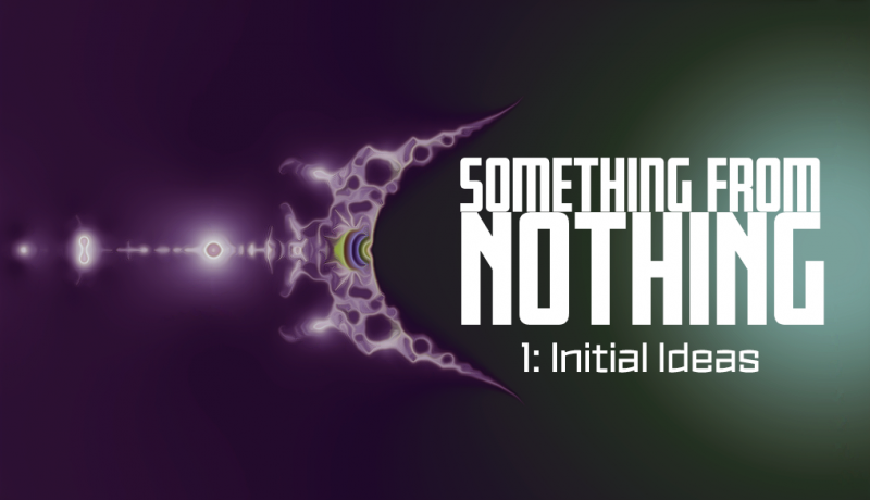 SomethingFromNothing-1-InitialIdeas