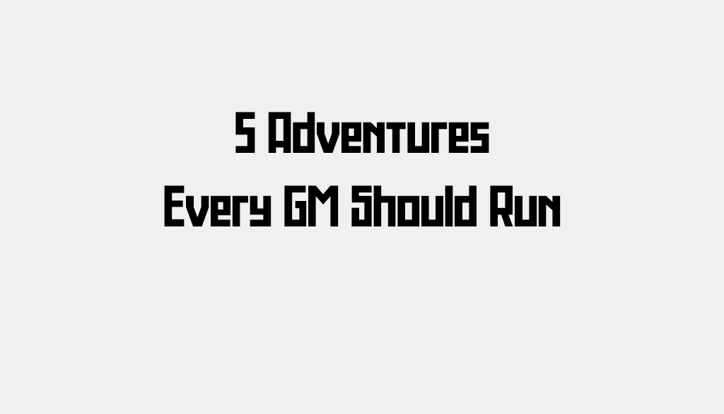 5 Adventures Every GM Should Run